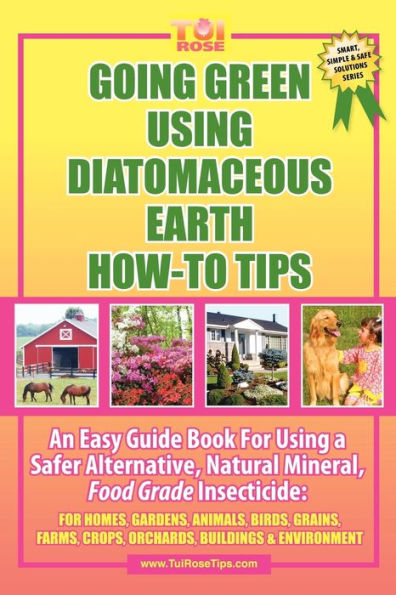 Going Green Using Diatomaceous Earth: How-To Tips: An Easy Guide Book Using a Safer Alternative, Natural Mineral Insecticide: For Homes, Gardens, Anim