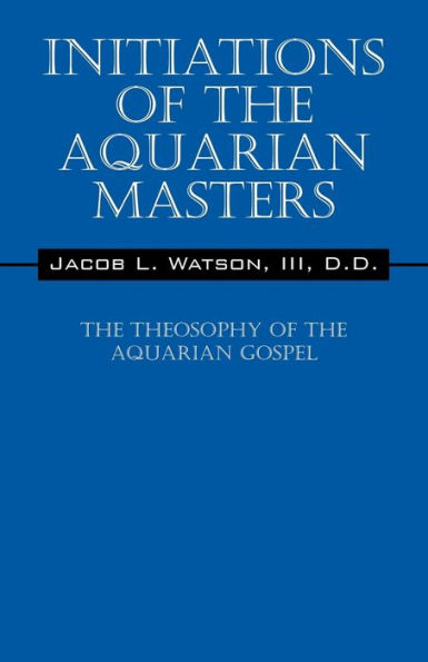 Initiations of the Aquarian Masters: The Theosophy of the Aquarian Gospel