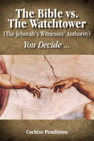 Title: The Bible vs. the Watchtower (the Jehovah's Witnesses' Authority), Author: Cochise Pendleton
