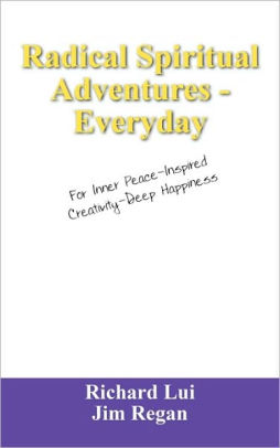 Radical Spiritual Adventures - Everyday: For Inner Peace-Inspired Creativity-Deep Happiness