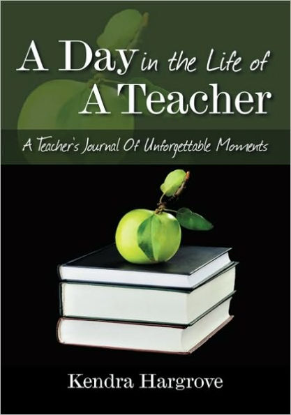 A Day In The Life of A Teacher: A Teacher's Journal Of Unforgettable Moments