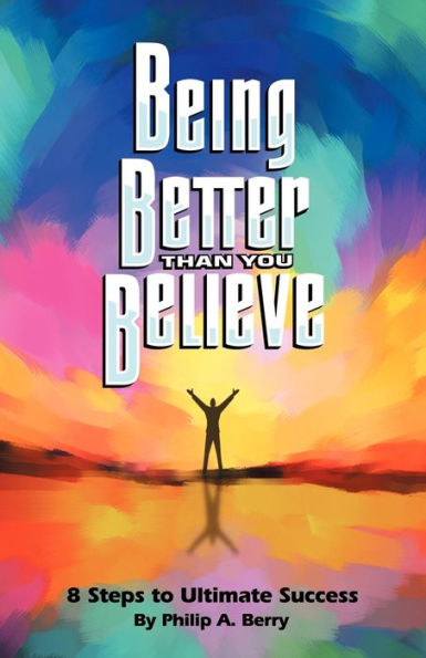 Being Better Than You Believe: 8 Steps to Ultimate Success