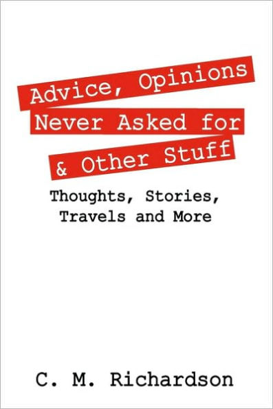 Advice, Opinions Never Asked for & Other Stuff: Thoughts, Stories, Travels and More