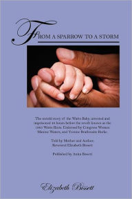 Title: From a Sparrow to a Storm: The untold story of the Watts Baby; arrested and imprisoned 48 hours before the revolt known as the 1965 Watts Riots. Endorsed by Congress Women Maxine Waters, and Yvonne Brathwaite Burke. Told by Mother and Author;, Author: Reverend Elizabeth Bissett