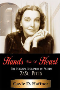 Title: Hands with a Heart: The Personal Biography of Actress Zasu Pitts, Author: Gayle D Haffner