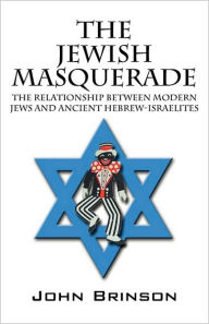 Title: The Jewish Masquerade: The Relationship Between Modern Jews and Ancient Hebrew-Israelites, Author: John Brinson
