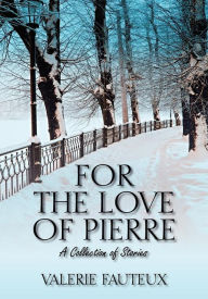 Title: For the Love of Pierre: A collection of stories, Author: Valerie Fauteux