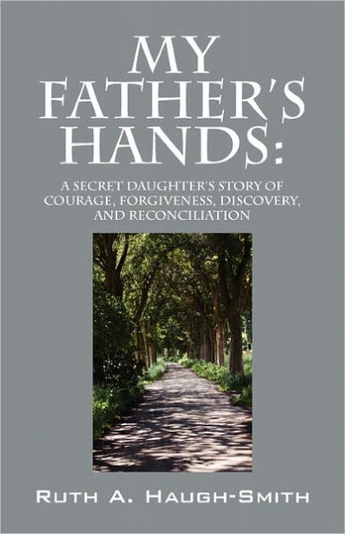 My Father's Hands: A Secret Daughter's Story of Courage, Forgiveness, Discovery, and Reconciliation