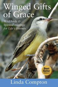 Title: Winged Gifts of Grace: Some Wild Birds & Spirited Musings for Life's Journey, Author: Linda Compton