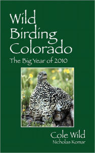 Title: Wild Birding Colorado: The Big Year of 2010, Author: Cole Wild