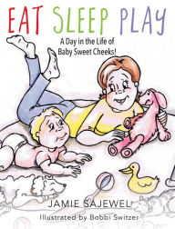 Title: Eat Sleep Play: A Day in the Life of Baby Sweet Cheeks!, Author: Jamie Sajewel