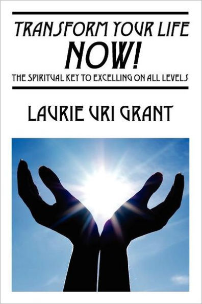 Transform Your Life NOW!: The Spiritual KEY to Excelling on All Levels