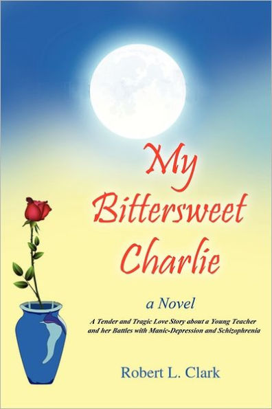 My Bittersweet Charlie: a Novel: Tender and Tragic Love Story about Young Teacher Her Battles with Manic-Depression Schizophrenia