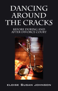 Title: Dancing Around the Cracks: Before During and After Divorce Court, Author: Eloise Susan Johnson