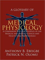Title: A Glossary of Medical Physiology: A Companion Text for Students in the Medical and Health Sciences and Health Care Professionals, Author: Anthony B Ebeigbe