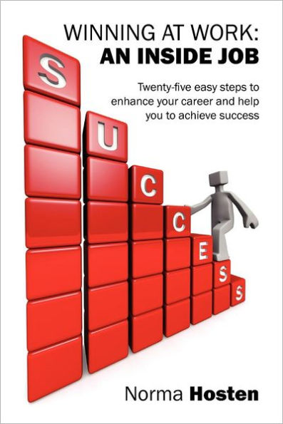 Winning at Work: An Inside Job - Twenty-five easy steps to enhance your career and help you to achieve success