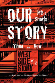 Title: Our Story Jets and Sharks Then and Now: As Told by Cast Members from the Movie West Side Story, Author: 12 West Side Story Movie Cast Members