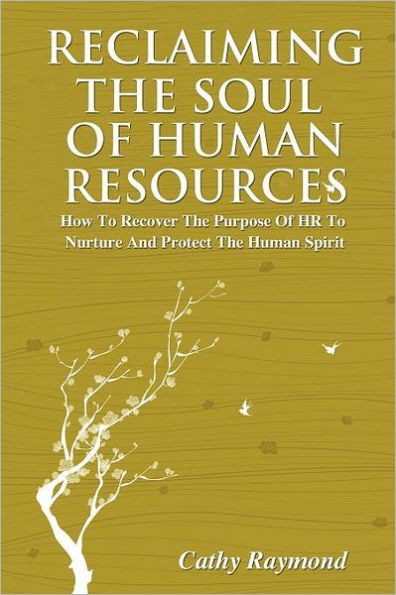 Reclaiming the Soul of Human Resources: How to Recover the Purpose of HR to Nurture and Protect the Human Spirit