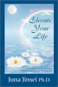 Title: Elevate Your Life: Achieve Success by Applying Positive Inspirational Affirmations, Author: Juna Jinsei