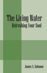 Title: The Living Water: Refreshing Your Soul, Author: James a Solomon