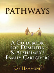 Title: Pathways: A Guidebook for Dementia & Alzheimer's Family Caregivers, Author: Kae Hammond