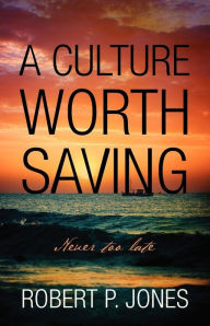 Title: A Culture Worth Saving: Never too late, Author: Robert P Jones