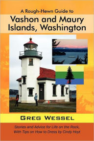 Title: A Rough-Hewn Guide to Vashon and Maury Islands, Washington: Stories and Advice for Life on the Rock, with Tips on How to Dress by Cindy Hoyt, Author: Greg Wessel