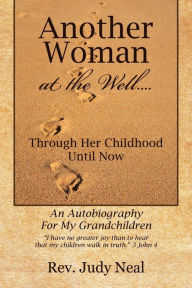Title: Another Woman at the Well....: Through Her Childhood Until Now, an Autobiography for My Grandchildren., Author: Judy Neal