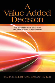 Title: A Value Added Decision: To Support the Delivery of High Level Instruction, Author: Maria C Guilott