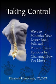 Title: Taking Control: Ways to Minimize Your Lower Back Pain and Prevent Future Episodes by Changing How You Move, Author: Pt Dpt Hoobchaak