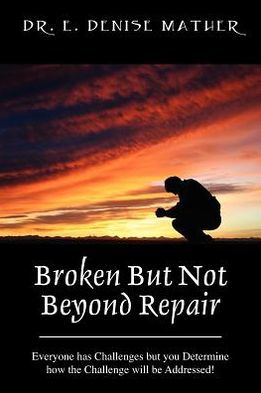 Broken But Not Beyond Repair: Everyone Has Challenges But You Determine How the Challenge Will Be Addressed!
