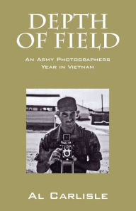 Title: Depth of Field: An Army Photographers Year in Vietnam, Author: Al Carlisle Dr