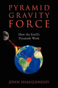 Title: Pyramid Gravity Force: How the Earth's Pyramids Work, Author: John Shaughnessy