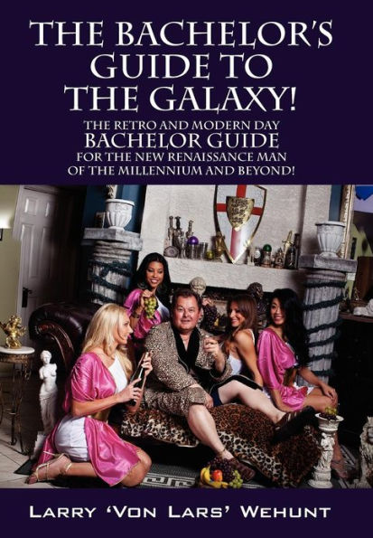 The Bachelor's Guide To Galaxy!: Retro And Modern Day Bachelor For New Renaissance Man Of Millennium Beyond!