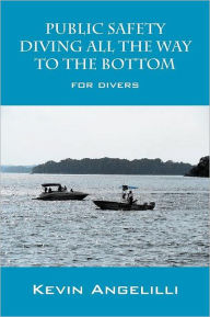 Title: Public Safety Diving All the Way to the Bottom: For Divers, Author: Kevin Angelilli