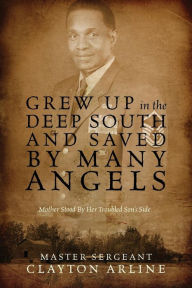 Title: Grew Up in the Deep South and Saved by Many Angels: Mother Stood by Her Troubled Son's Side, Author: Master Sergeant Clayton Arline