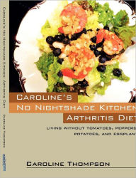 Title: Caroline's No Nightshade Kitchen: Arthritis Diet - Living without tomatoes, peppers, potatoes, and eggplant!, Author: Caroline Thompson