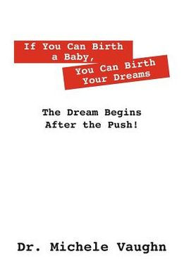 If You Can Birth a Baby, You Can Birth Your Dreams: The Dream Begins After the Push!