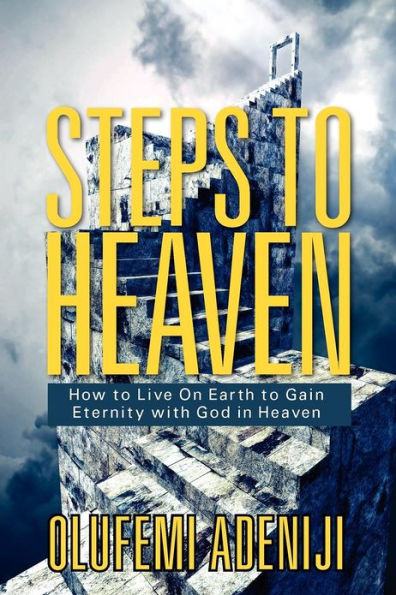 Steps to Heaven: How Live On Earth Gain Eternity with God Heaven