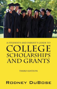 Title: A Students and Parent's Guide to College Scholarships and Grants, Author: Rodney Dubose