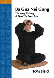 Title: Ba Gua Nei Gong Volume 1: Yin Yang Patting And Dao Yin Exercises, Author: Tom Bisio