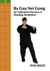 Title: Ba Gua Nei Gong Vol. 2: Qi Cultivation Exercises and Standing Meditation, Author: Tom Bisio