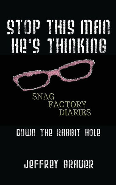 Stop This Man He's Thinking the Snag Factory Diaries: Down the Rabbit Hole