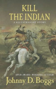 Title: Kill the Indian: A Killstraight Story, Author: Johnny D. Boggs