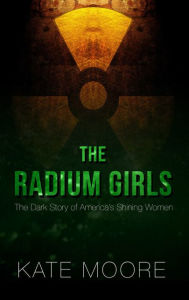 Title: The Radium Girls: The Dark Story of America's Shining Women, Author: Kate Moore