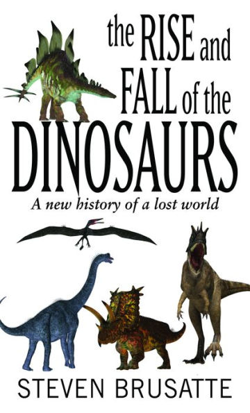 The Rise and Fall of the Dinosaurs: A New History of a Lost World