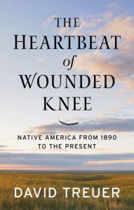 Title: The Heartbeat of Wounded Knee: Native America from 1890 to the Present, Author: David Treuer