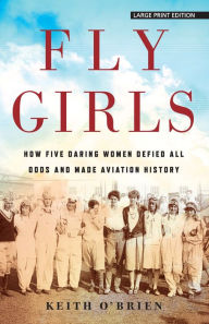 Title: Fly Girls: How Five Daring Women Defied All Odds and Made Aviation History, Author: Keith O'Brien