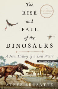 Title: The Rise and Fall of the Dinosaurs: A New History of a Lost World, Author: Steve Brusatte