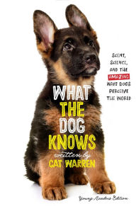 Title: What The Dog Knows Young Reader's Edition: Scent, Science, and the Amazing Ways Dogs Perceive the World, Author: Cat Warren